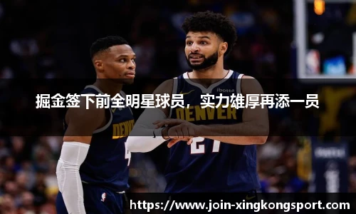 掘金签下前全明星球员，实力雄厚再添一员