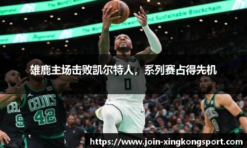 雄鹿主场击败凯尔特人，系列赛占得先机