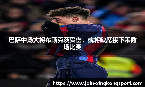 巴萨中场大将布斯克茨受伤，或将缺席接下来数场比赛