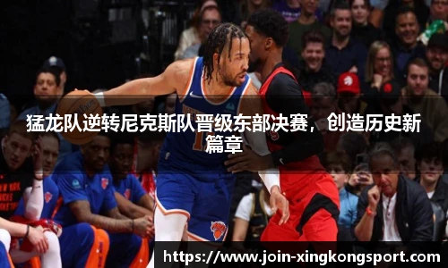 猛龙队逆转尼克斯队晋级东部决赛，创造历史新篇章