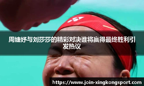 周婕妤与刘莎莎的精彩对决谁将赢得最终胜利引发热议