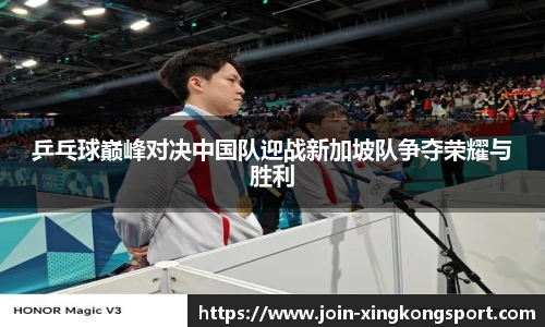 乒乓球巅峰对决中国队迎战新加坡队争夺荣耀与胜利