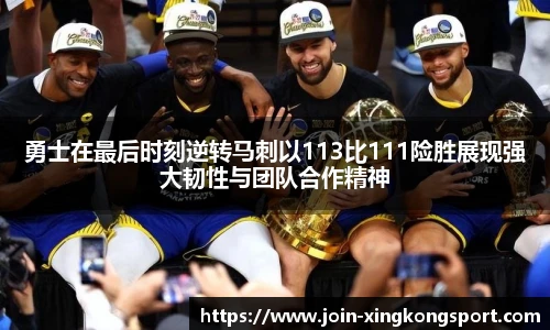 勇士在最后时刻逆转马刺以113比111险胜展现强大韧性与团队合作精神