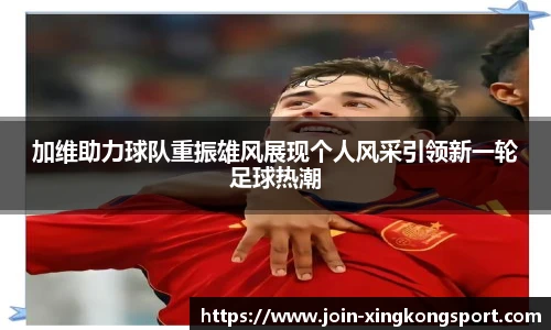 加维助力球队重振雄风展现个人风采引领新一轮足球热潮